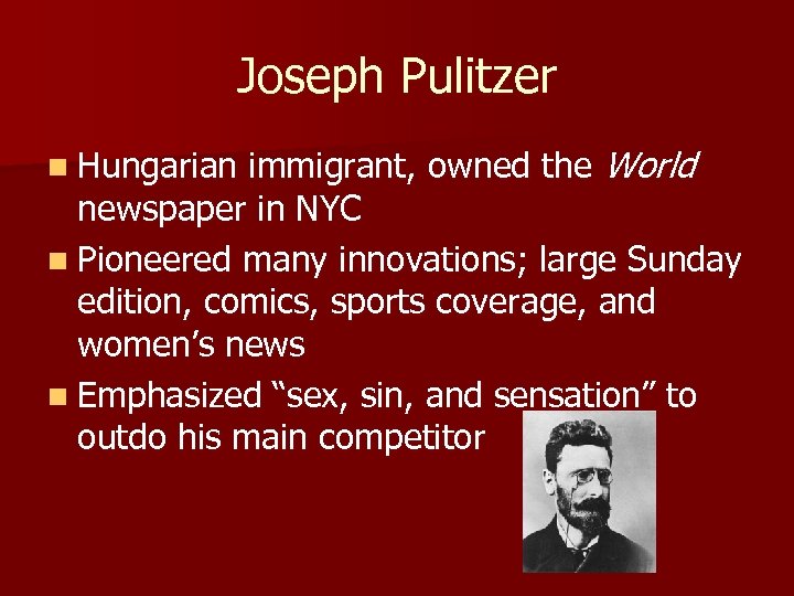 Joseph Pulitzer immigrant, owned the World newspaper in NYC n Pioneered many innovations; large