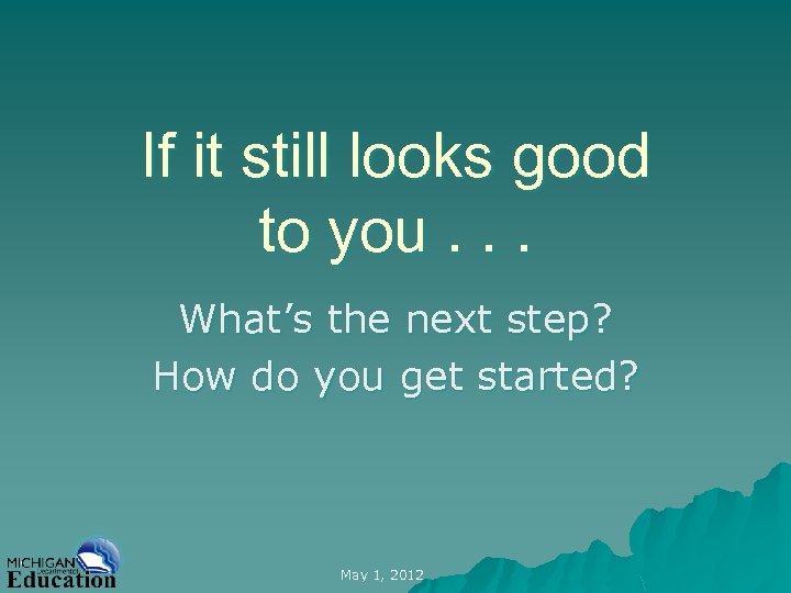 If it still looks good to you. . . What’s the next step? How
