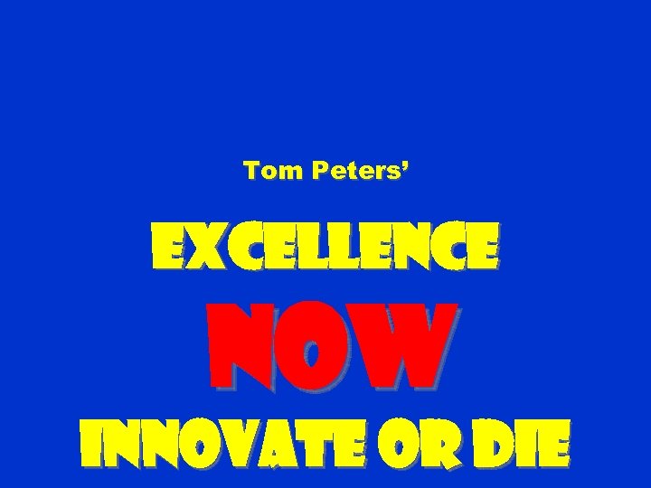 Tom Peters’ Excellence NOW Innovate or Die 