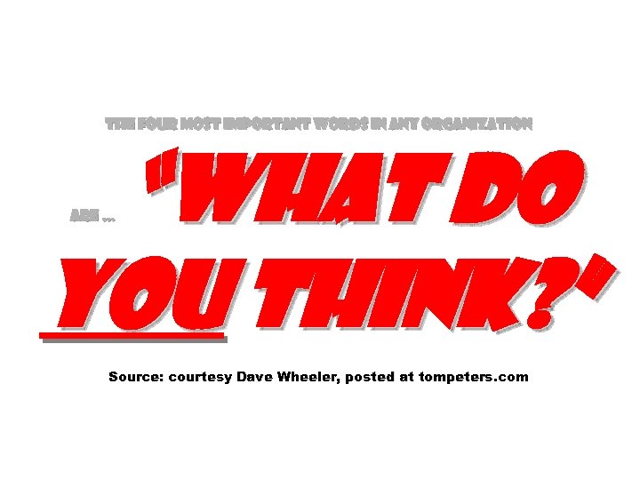The four most important words in any organization “What do you think? ” are