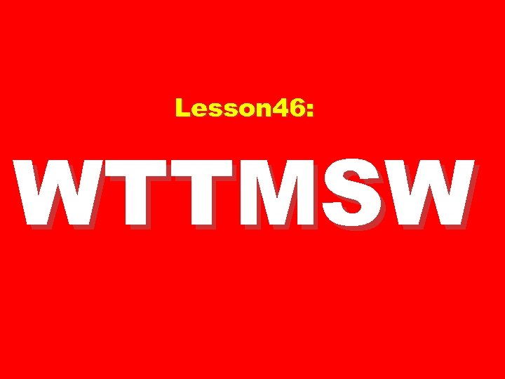 Lesson 46: WTTMSW 