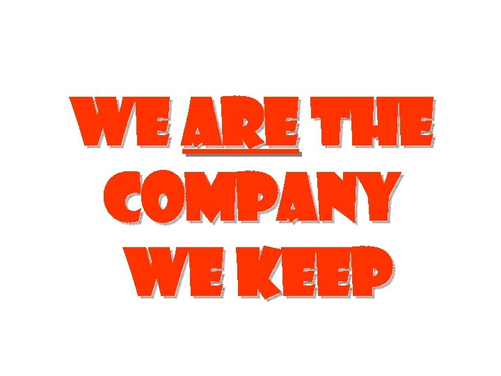 We are the company we keep 