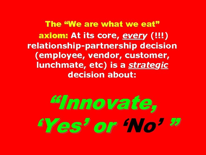 The “We are what we eat” axiom: At its core, every (!!!) relationship-partnership decision