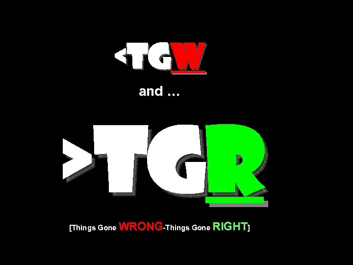<TGW and … >TGR [Things Gone WRONG-Things Gone RIGHT] 