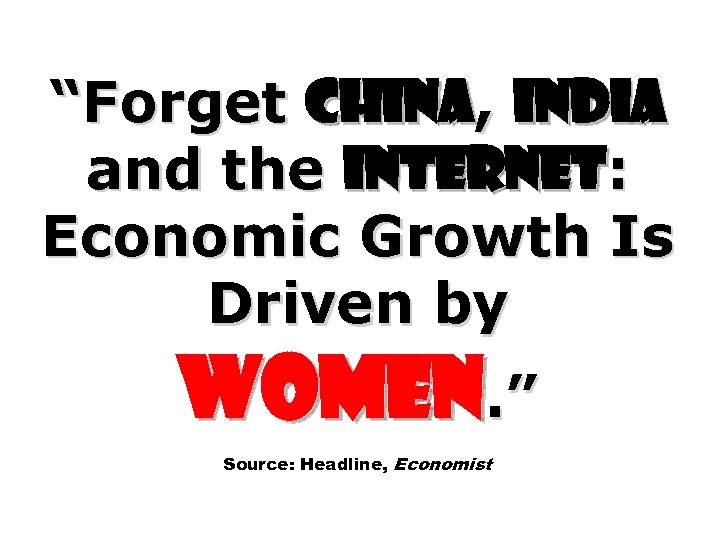 “Forget China, India and the Internet: Economic Growth Is Driven by Women. ” Source: