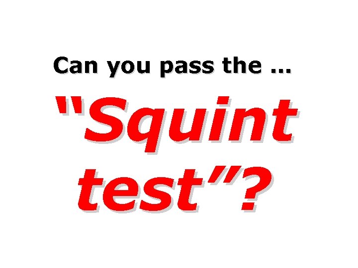 Can you pass the … “Squint test”? 