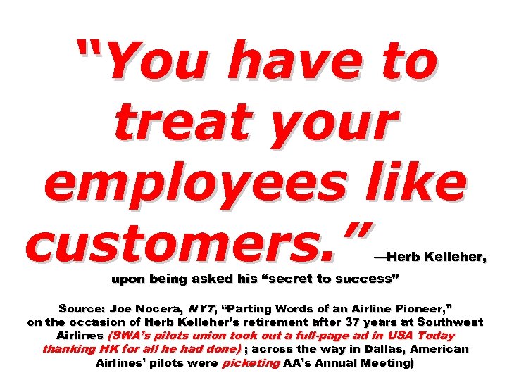 “You have to treat your employees like customers. ” —Herb Kelleher, upon being asked
