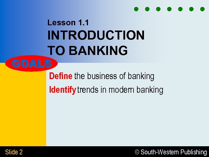 Lesson 1. 1 INTRODUCTION TO BANKING GOALS Define the business of banking Identify trends