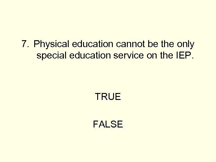 7. Physical education cannot be the only special education service on the IEP. TRUE