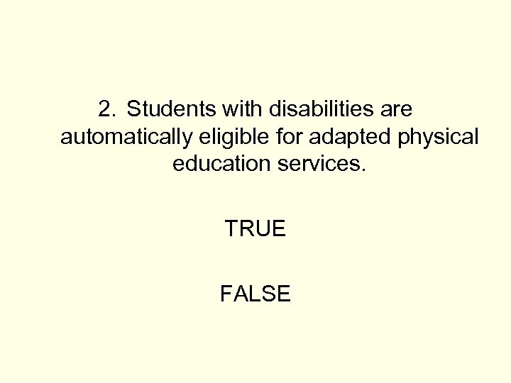 2. Students with disabilities are automatically eligible for adapted physical education services. TRUE FALSE