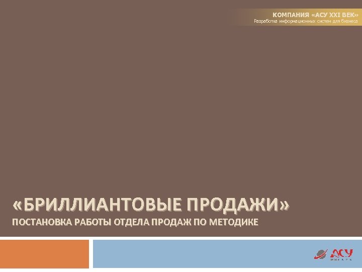КОМПАНИЯ «АСУ XXI ВЕК» Разработка информационных систем для бизнеса «БРИЛЛИАНТОВЫЕ ПРОДАЖИ» ПОСТАНОВКА РАБОТЫ ОТДЕЛА