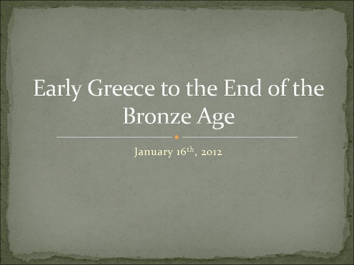 Early Greece to the End of the Bronze Age January 16 th , 2012