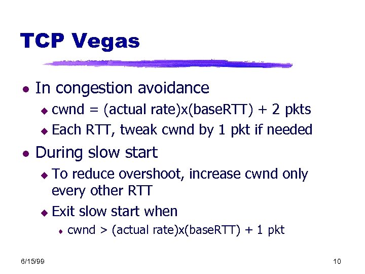 TCP Vegas l In congestion avoidance cwnd = (actual rate)x(base. RTT) + 2 pkts