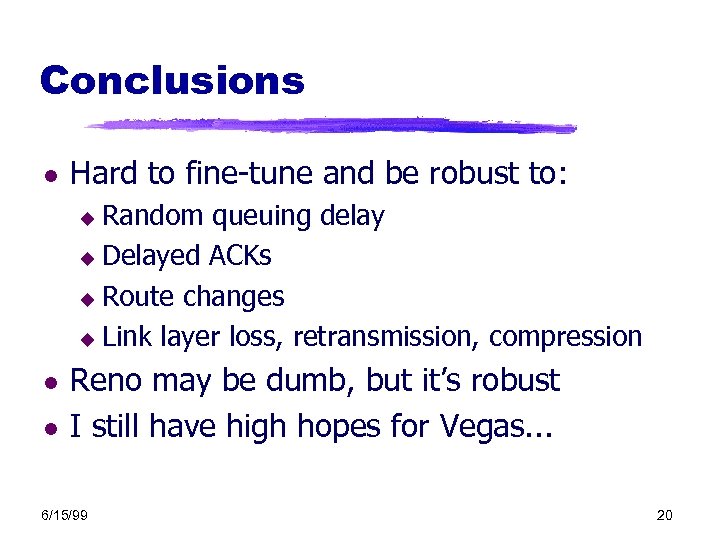 Conclusions l Hard to fine-tune and be robust to: Random queuing delay u Delayed