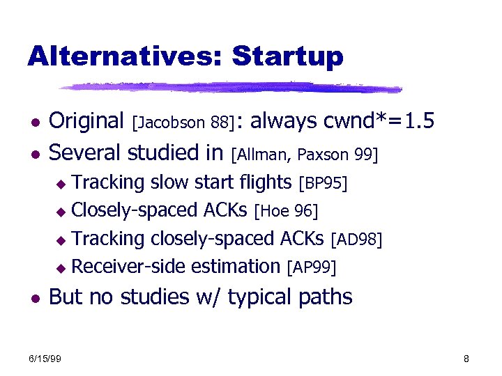 Alternatives: Startup l l Original [Jacobson 88]: always cwnd*=1. 5 Several studied in [Allman,