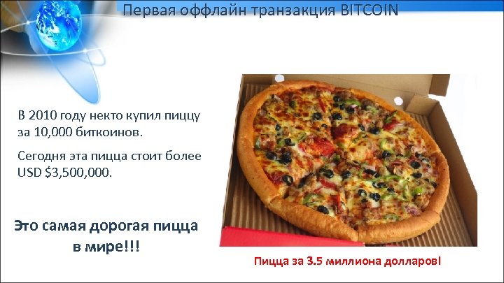 Первая оффлайн транзакция BITCOIN В 2010 году некто купил пиццу за 10, 000 биткоинов.