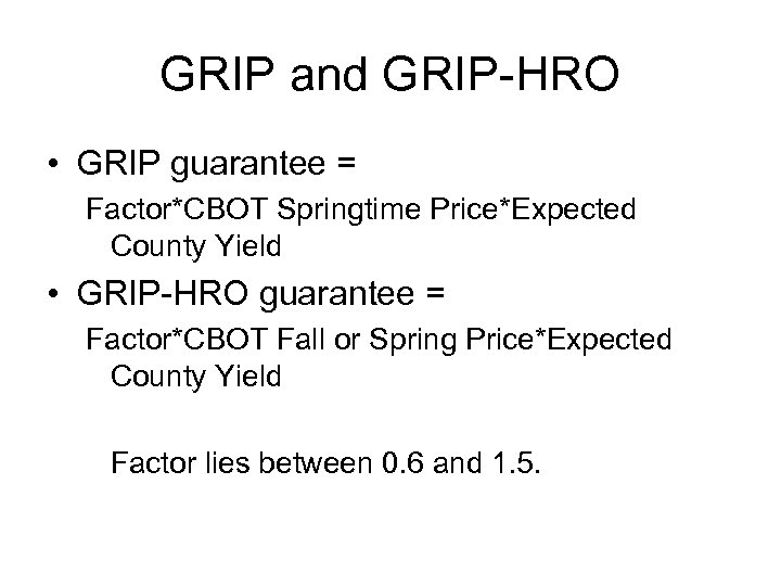 GRIP and GRIP-HRO • GRIP guarantee = Factor*CBOT Springtime Price*Expected County Yield • GRIP-HRO