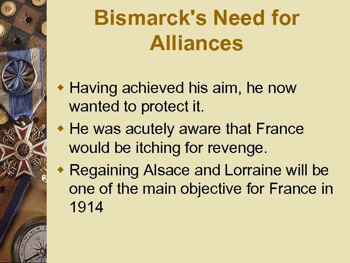 Bismarck's Need for Alliances w Having achieved his aim, he now wanted to protect
