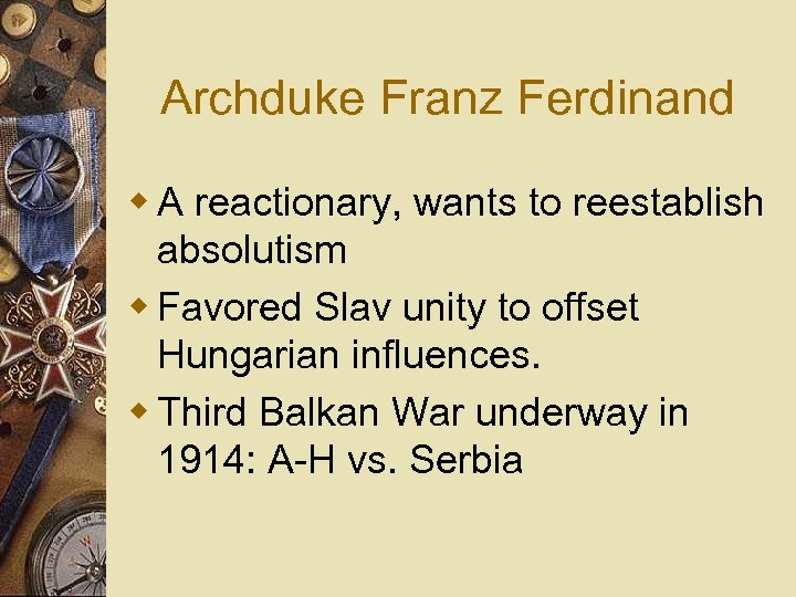 Archduke Franz Ferdinand w A reactionary, wants to reestablish absolutism w Favored Slav unity