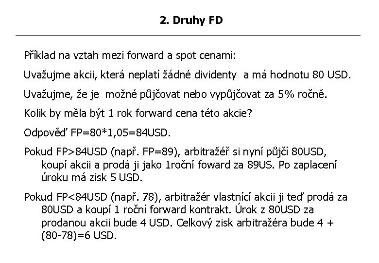 2. Druhy FD Příklad na vztah mezi forward a spot cenami: Uvažujme akcii, která