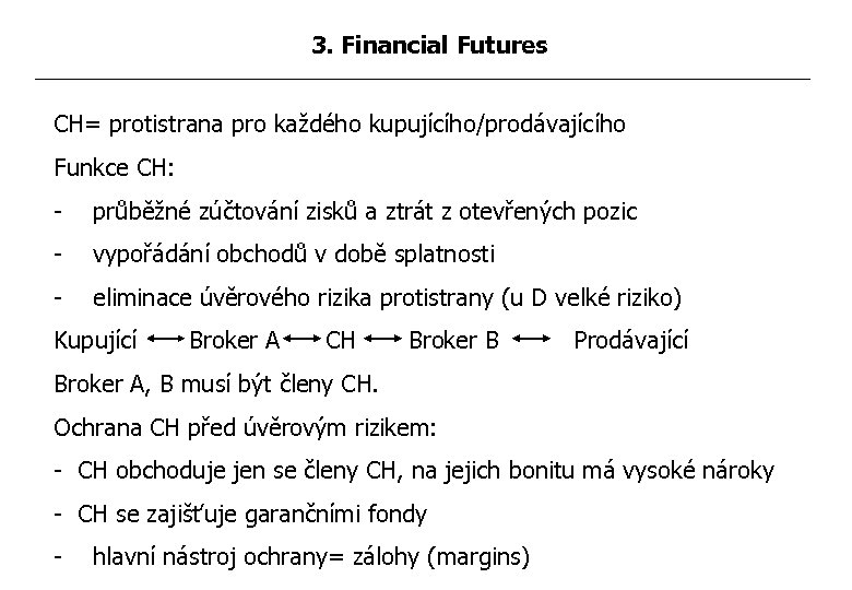 3. Financial Futures CH= protistrana pro každého kupujícího/prodávajícího Funkce CH: - průběžné zúčtování zisků