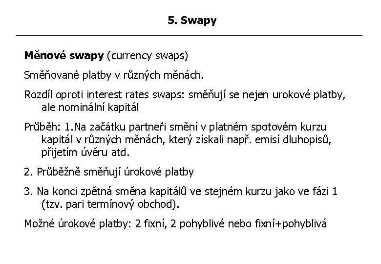5. Swapy Měnové swapy (currency swaps) Směňované platby v různých měnách. Rozdíl oproti interest