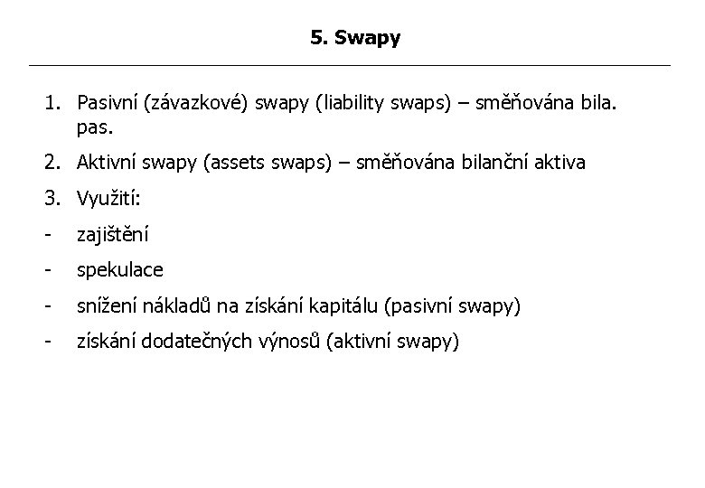 5. Swapy 1. Pasivní (závazkové) swapy (liability swaps) – směňována bila. pas. 2. Aktivní