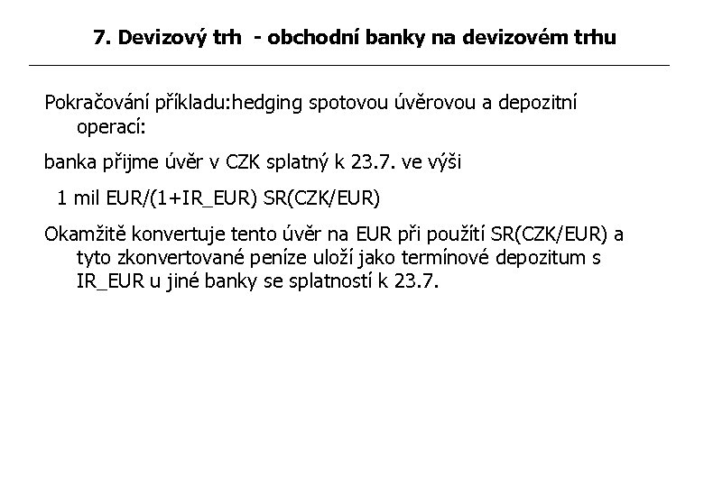 7. Devizový trh - obchodní banky na devizovém trhu Pokračování příkladu: hedging spotovou úvěrovou