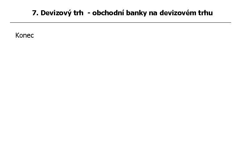 7. Devizový trh - obchodní banky na devizovém trhu Konec 