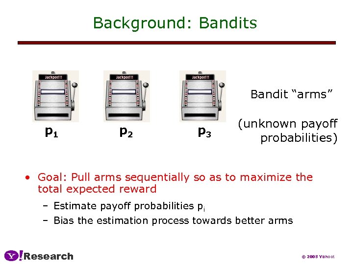 Background: Bandits Bandit “arms” p 1 p 2 p 3 (unknown payoff probabilities) •