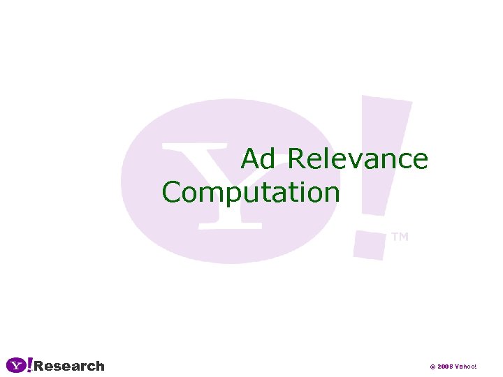 Ad Relevance Computation Research © 2008 Yahoo! 