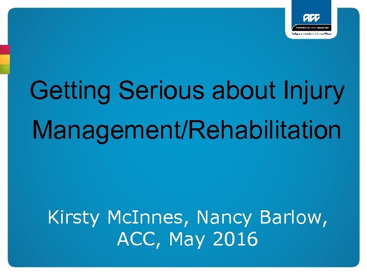 Getting Serious about Injury Management/Rehabilitation Kirsty Mc. Innes, Nancy Barlow, ACC, May 2016 