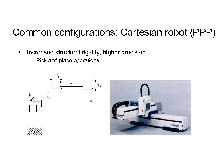 Common configurations: Cartesian robot (PPP) • Increased structural rigidity, higher precision – Pick and