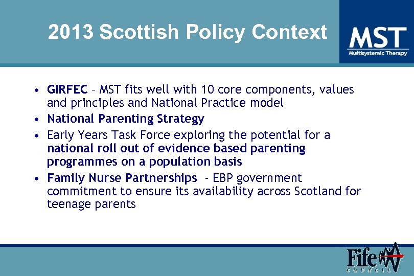 2013 Scottish Policy Context • GIRFEC – MST fits well with 10 core components,