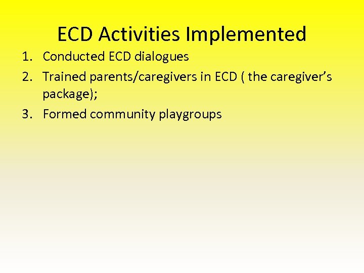 ECD Activities Implemented 1. Conducted ECD dialogues 2. Trained parents/caregivers in ECD ( the