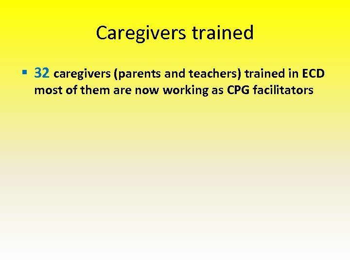 Caregivers trained § 32 caregivers (parents and teachers) trained in ECD most of them
