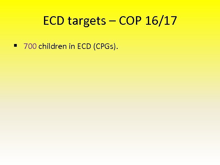 ECD targets – COP 16/17 § 700 children in ECD (CPGs). 