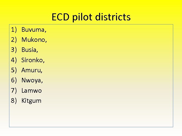ECD pilot districts 1) 2) 3) 4) 5) 6) 7) 8) Buvuma, Mukono, Busia,