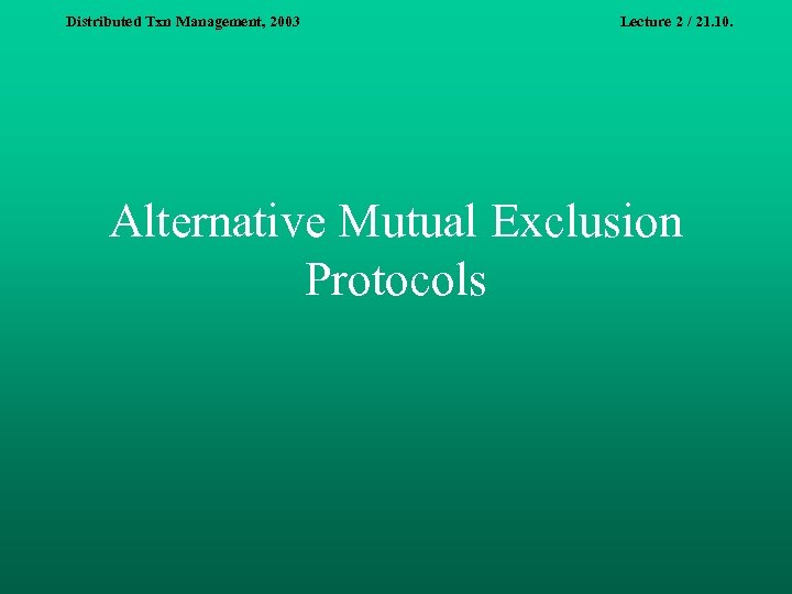 Distributed Txn Management, 2003 Lecture 2 / 21. 10. Alternative Mutual Exclusion Protocols 