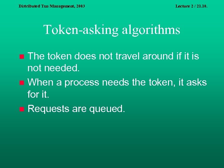 Distributed Txn Management, 2003 Lecture 2 / 21. 10. Token-asking algorithms The token does