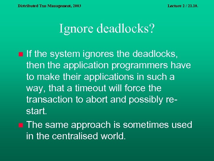 Distributed Txn Management, 2003 Lecture 2 / 21. 10. Ignore deadlocks? If the system