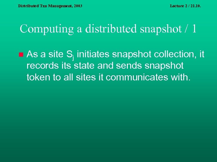 Distributed Txn Management, 2003 Lecture 2 / 21. 10. Computing a distributed snapshot /