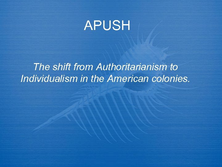 APUSH The shift from Authoritarianism to Individualism in the American colonies. 