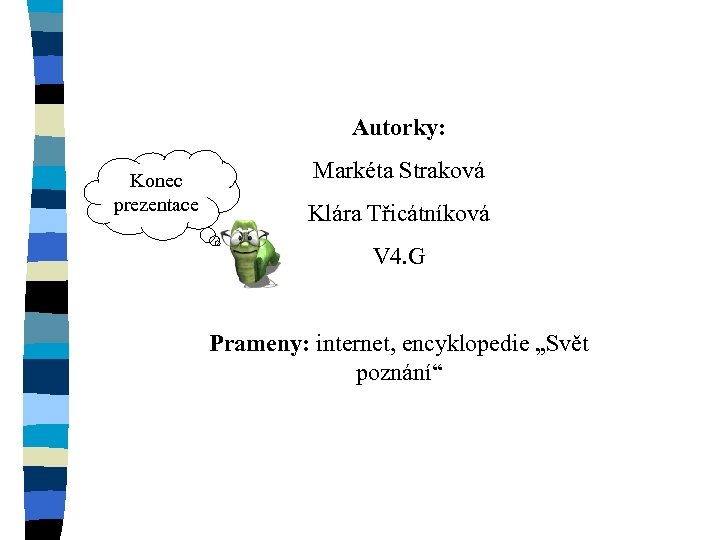 Autorky: Konec prezentace Markéta Straková Klára Třicátníková V 4. G Prameny: internet, encyklopedie „Svět
