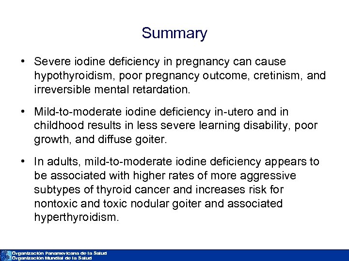 Summary • Severe iodine deficiency in pregnancy can cause hypothyroidism, poor pregnancy outcome, cretinism,