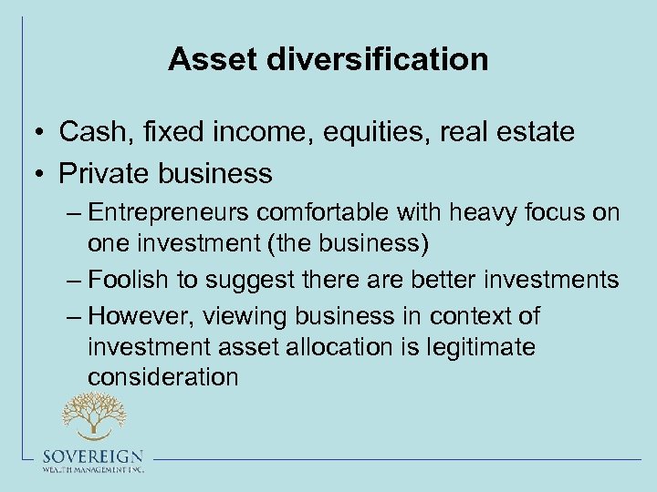 Asset diversification • Cash, fixed income, equities, real estate • Private business – Entrepreneurs