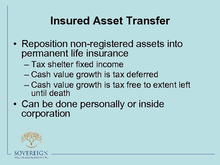 Insured Asset Transfer • Reposition non-registered assets into permanent life insurance – Tax shelter