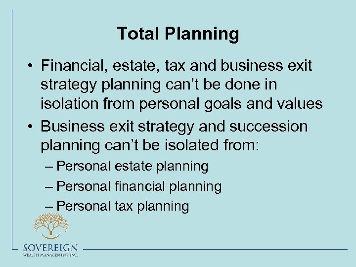 Total Planning • Financial, estate, tax and business exit strategy planning can’t be done