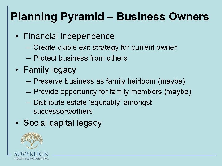 Planning Pyramid – Business Owners • Financial independence – Create viable exit strategy for