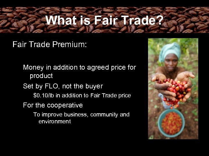 What is Fair Trade? Fair Trade Premium: Money in addition to agreed price for